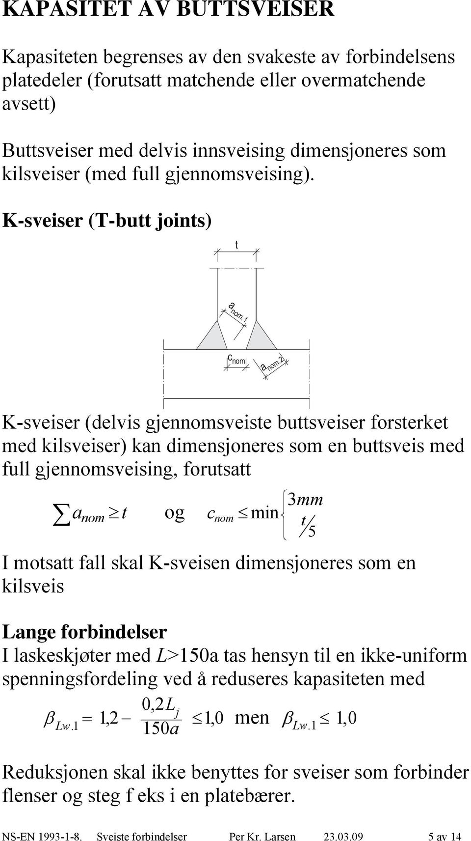 = K-sveiser (delvis gjennomsveiste buttsveiser orsterket med kilsveiser) kan dimensjoneres som en buttsveis med ull gjennomsveising, orutsatt a nom t og c nom min 3 t 5 I motsatt all skal K-sveisen