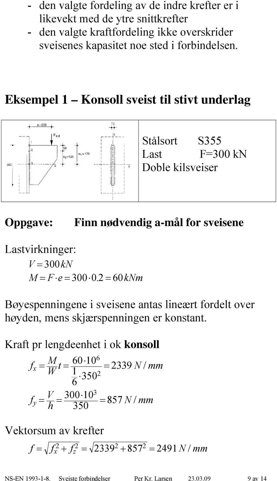 Eksempel 1 Konsoll sveist til stivt underlag Stålsort S355 Last F=300 k Doble kilsveiser Oppgave: Finn nødvendig a-mål or sveisene Lastvirkninger: V 300k