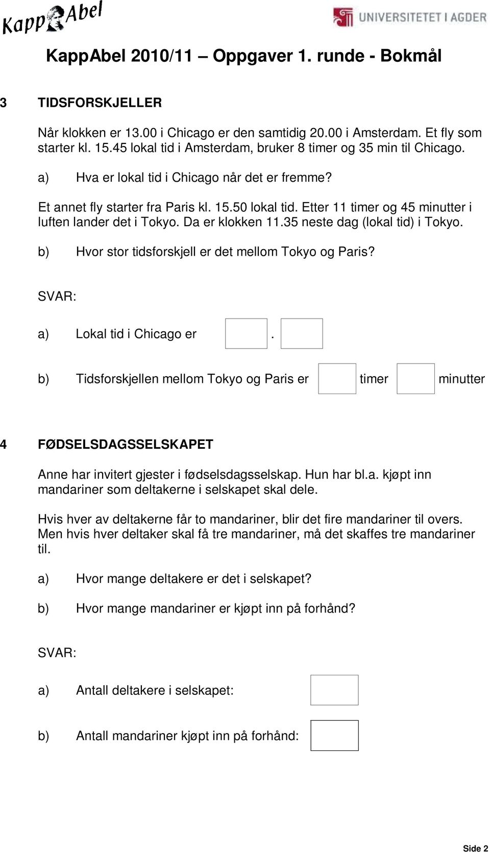 35 neste dag (lokal tid) i Tokyo. b) Hvor stor tidsforskjell er det mellom Tokyo og Paris? a) Lokal tid i Chicago er.