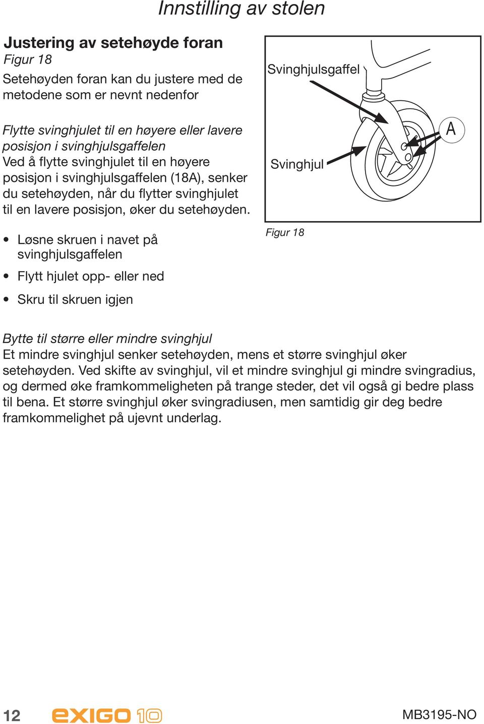 Løsne skruen i navet på svinghjulsgaffelen Flytt hjulet opp- eller ned Skru til skruen igjen Svinghjulsgaffel Svinghjul Figur 18 A Bytte til større eller mindre svinghjul Et mindre svinghjul senker