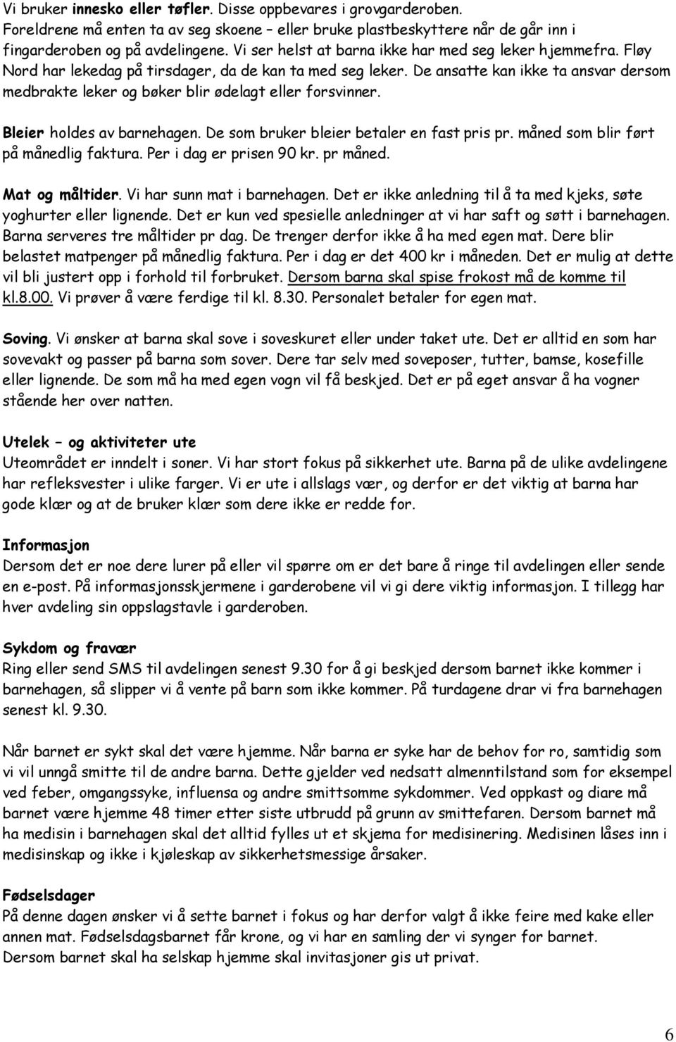 De ansatte kan ikke ta ansvar dersom medbrakte leker og bøker blir ødelagt eller forsvinner. Bleier holdes av barnehagen. De som bruker bleier betaler en fast pris pr.