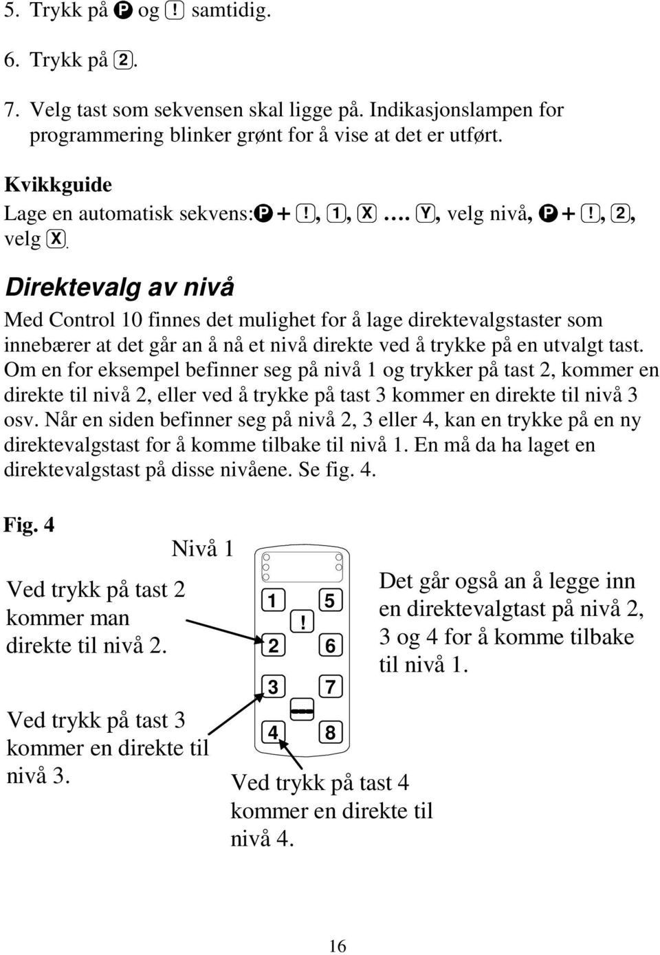 Direktevalg av nivå Med Control 10 finnes det mulighet for å lage direktevalgstaster som innebærer at det går an å nå et nivå direkte ved å trykke på en utvalgt tast.