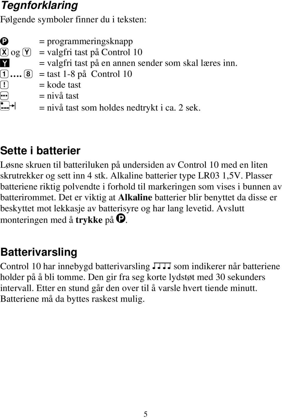 Alkaline batterier type LR03 1,5V. Plasser batteriene riktig polvendte i forhold til markeringen som vises i bunnen av batterirommet.