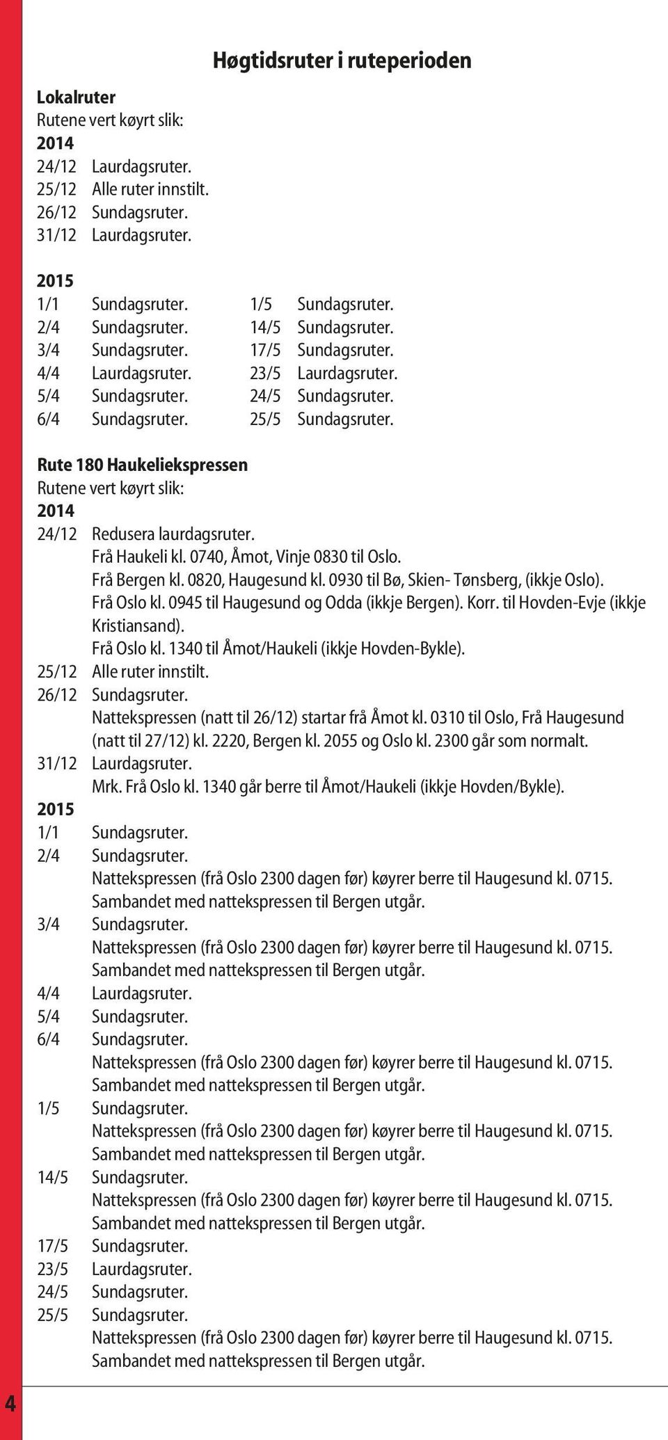 Rute 180 Haukeliekspressen Rutene vert køyrt slik: 2014 24/12 Redusera laurdagsruter. Frå Haukeli kl. 0740, Åmot, Vinje 0830 til Oslo. Frå Bergen kl. 0820, Haugesund kl.