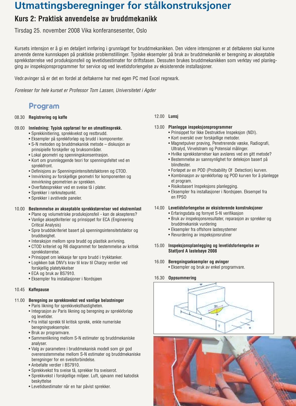 Typiske eksempler på bruk av bruddmekanikk er beregning av akseptable sprekkstørrelse ved produksjonsfeil og levetidsestimater for driftsfasen.