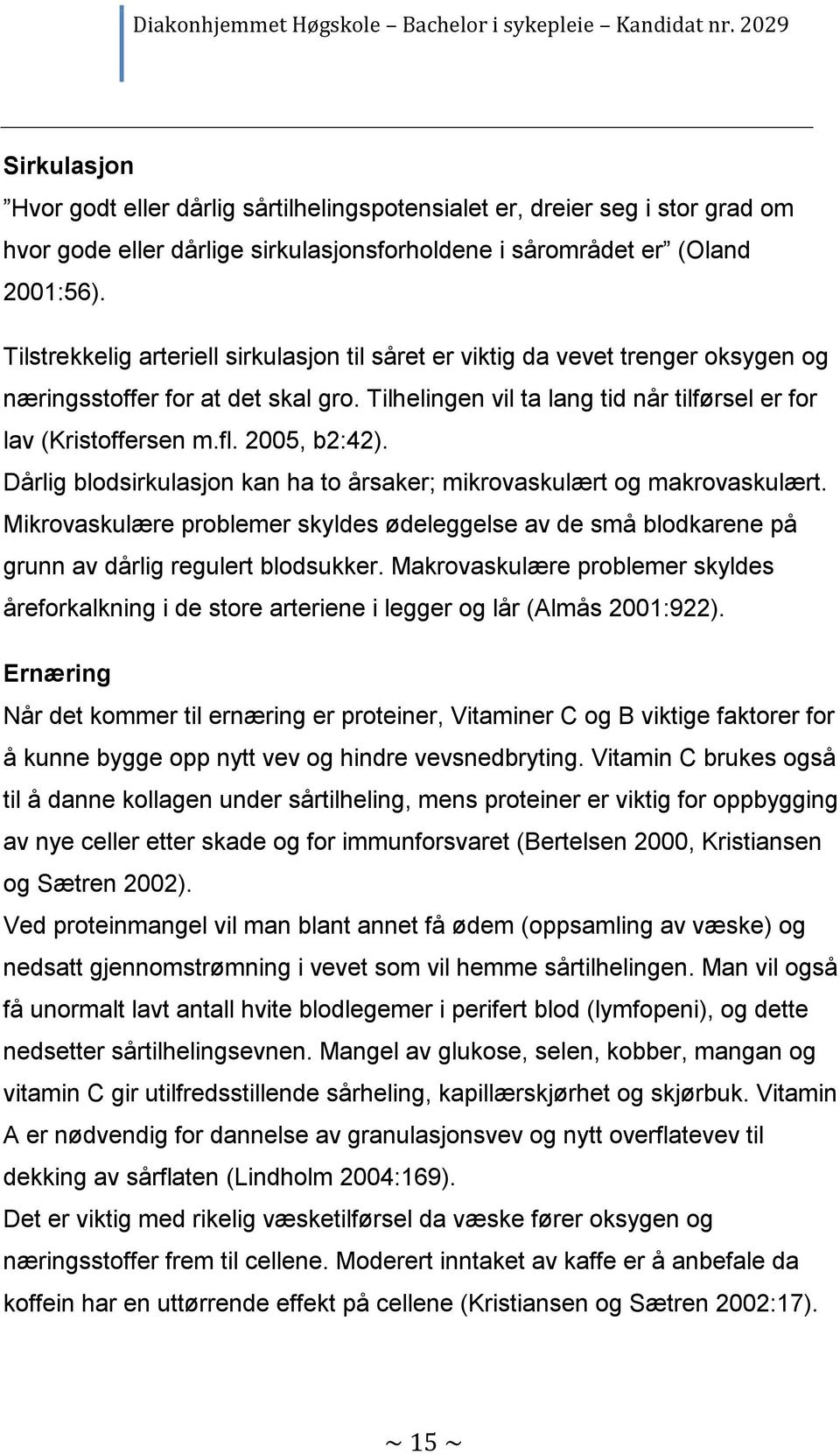 2005, b2:42). Dårlig blodsirkulasjon kan ha to årsaker; mikrovaskulært og makrovaskulært. Mikrovaskulære problemer skyldes ødeleggelse av de små blodkarene på grunn av dårlig regulert blodsukker.