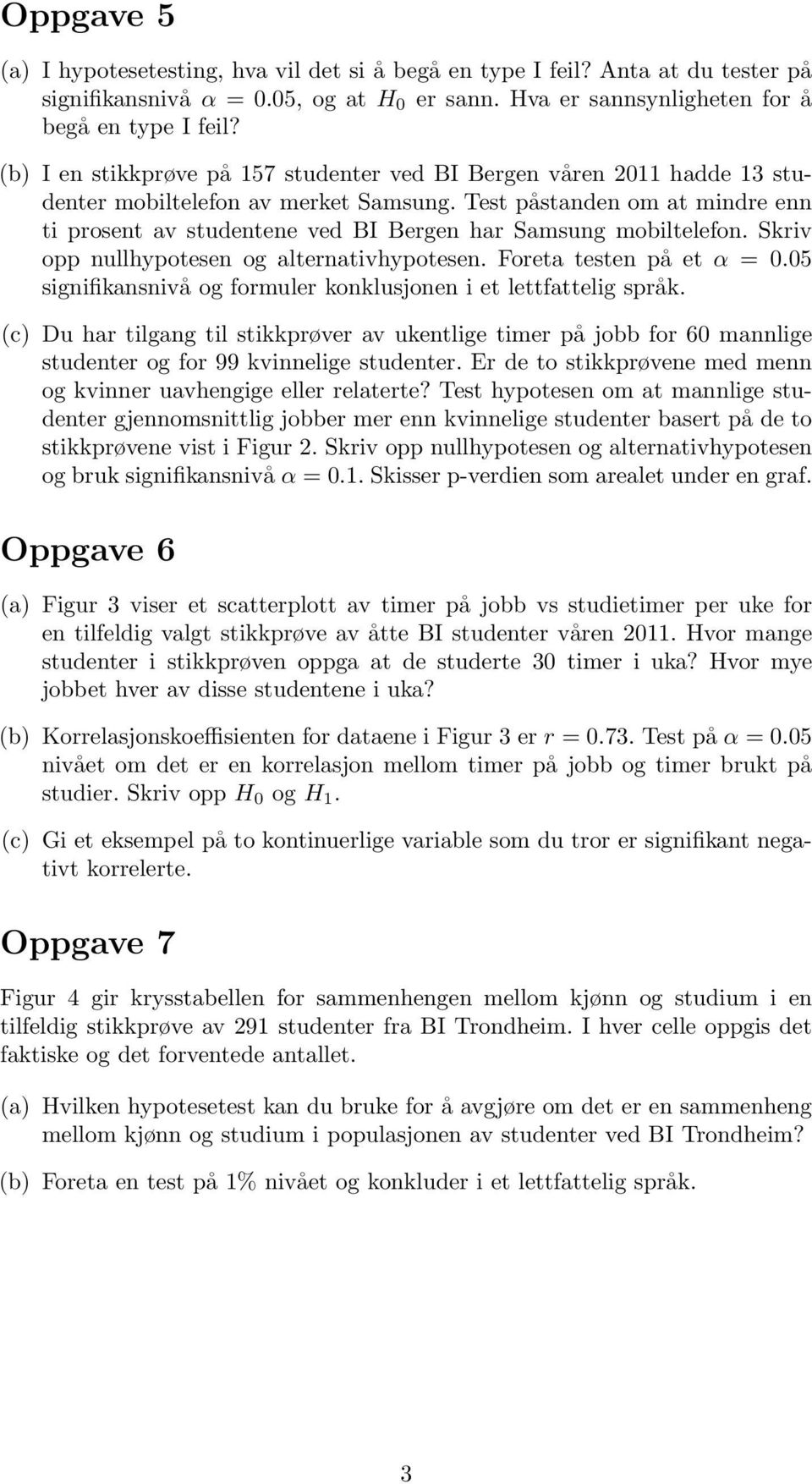 Test påstanden om at mindre enn ti prosent av studentene ved BI Bergen har Samsung mobiltelefon. Skriv opp nullhypotesen og alternativhypotesen. Foreta testen på et α = 0.