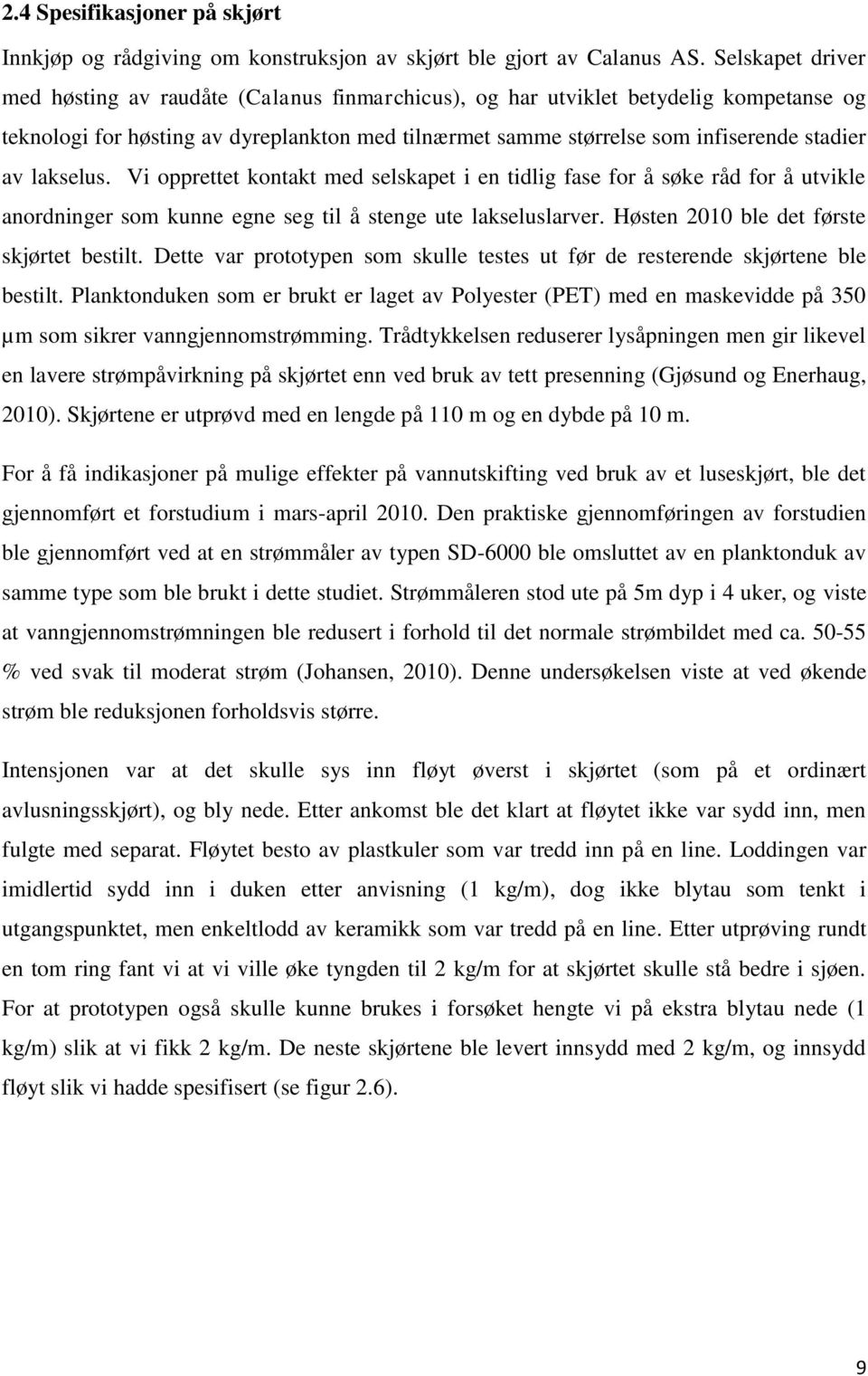 lakselus. Vi opprettet kontakt med selskapet i en tidlig fase for å søke råd for å utvikle anordninger som kunne egne seg til å stenge ute lakseluslarver. Høsten 2010 ble det første skjørtet bestilt.