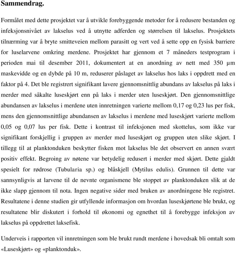 Prosjektet har gjennom et 7 måneders testprogram i perioden mai til desember 2011, dokumentert at en anordning av nett med 350 µm maskevidde og en dybde på 10 m, reduserer påslaget av lakselus hos