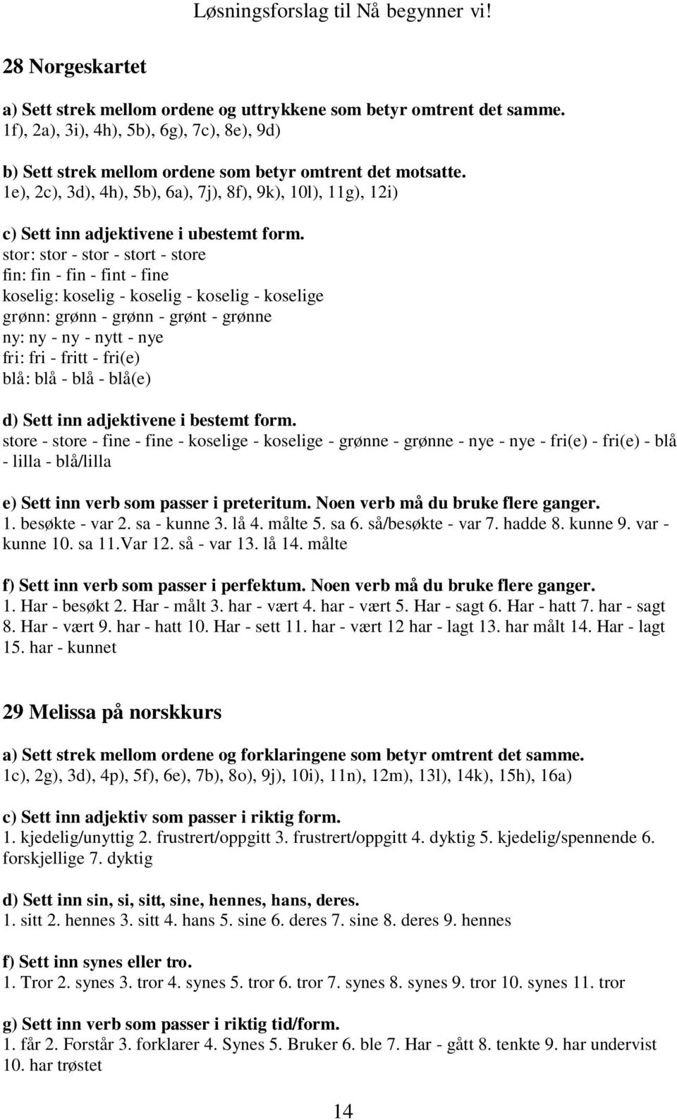 stor: stor - stor - stort - store fin: fin - fin - fint - fine koselig: koselig - koselig - koselig - koselige grønn: grønn - grønn - grønt - grønne ny: ny - ny - nytt - nye fri: fri - fritt - fri(e)