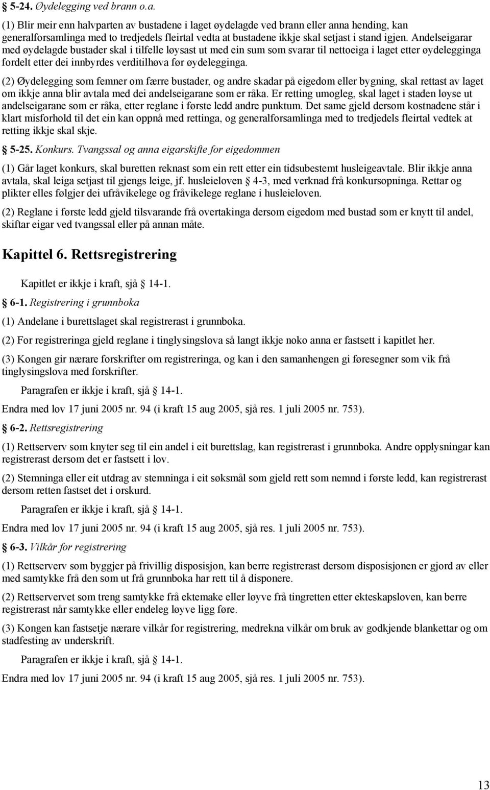 Andelseigarar med øydelagde bustader skal i tilfelle løysast ut med ein sum som svarar til nettoeiga i laget etter øydelegginga fordelt etter dei innbyrdes verditilhøva før øydelegginga.