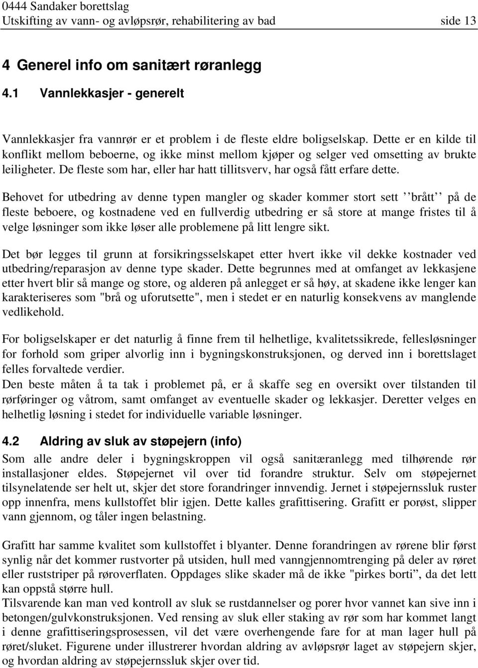 Dette er en kilde til konflikt mellom beboerne, og ikke minst mellom kjøper og selger ved omsetting av brukte leiligheter. De fleste som har, eller har hatt tillitsverv, har også fått erfare dette.