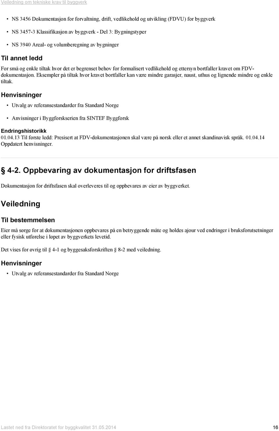 Eksempler på tiltak hvor kravet bortfaller kan være mindre garasjer, naust, uthus og lignende mindre og enkle tiltak.