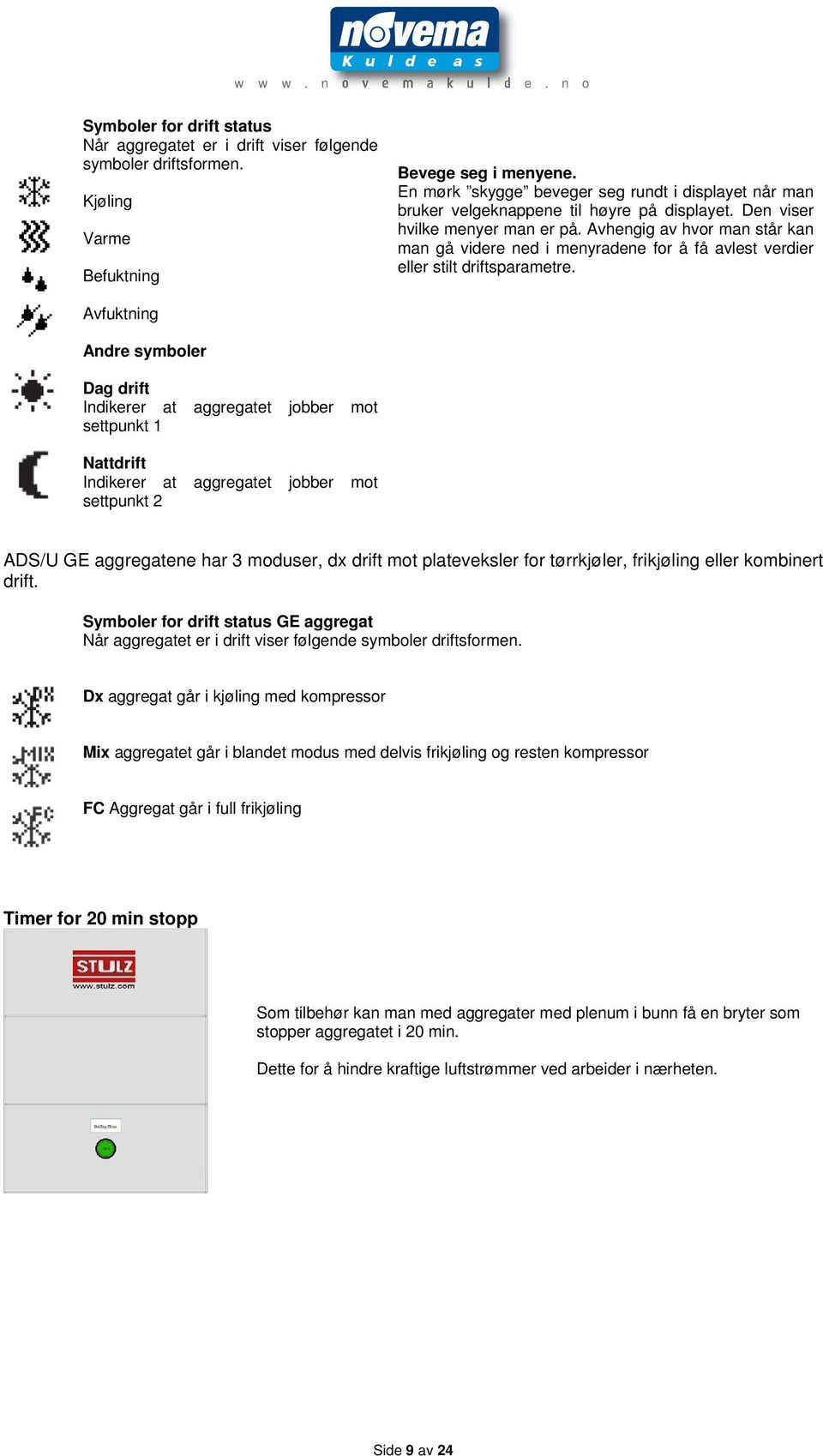 Avhengig av hvor man står kan man gå videre ned i menyradene for å få avlest verdier eller stilt driftsparametre.