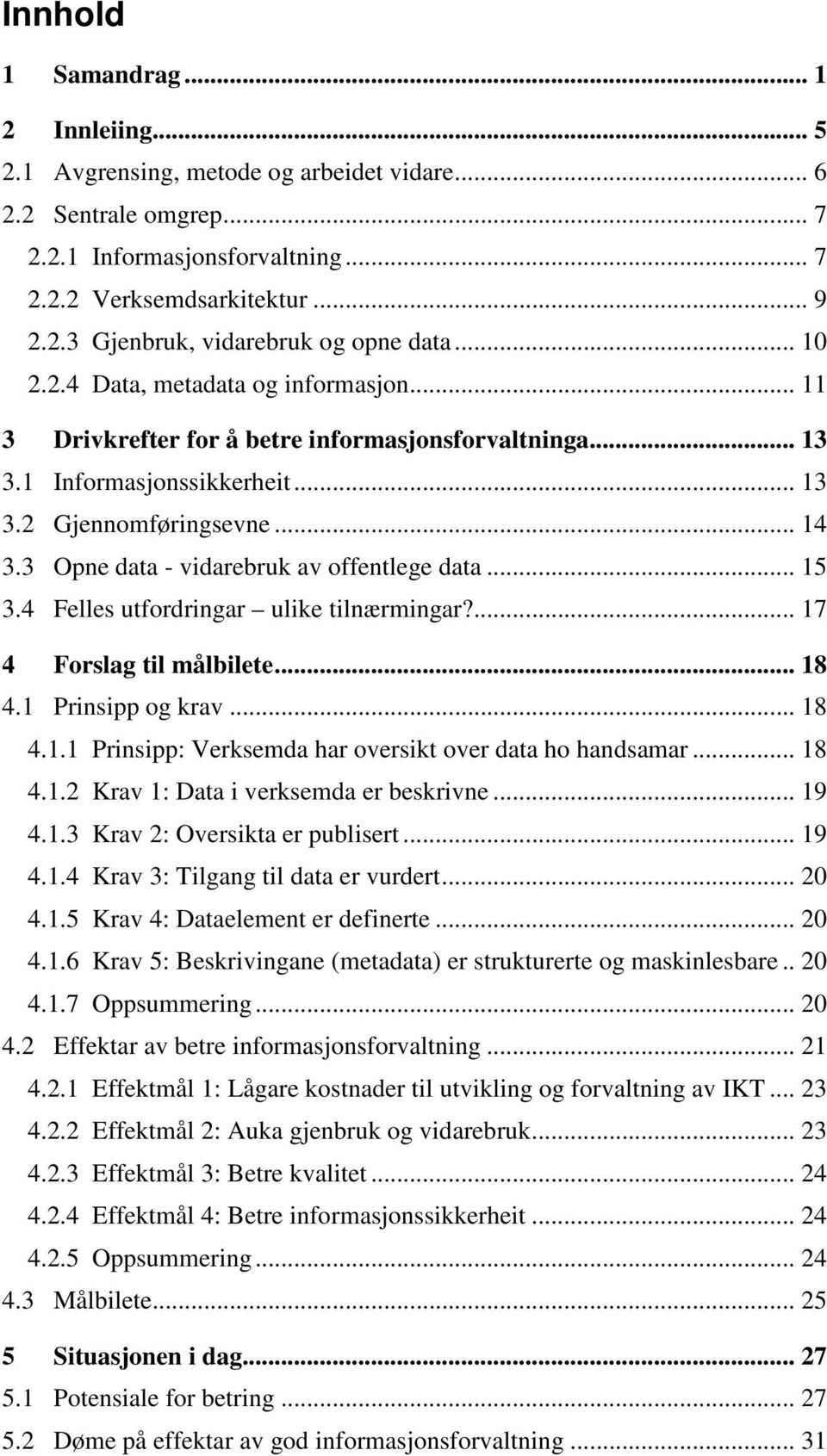 3 Opne data - vidarebruk av offentlege data... 15 3.4 Felles utfordringar ulike tilnærmingar?... 17 4 Forslag til målbilete... 18 4.1 Prinsipp og krav... 18 4.1.1 Prinsipp: Verksemda har oversikt over data ho handsamar.