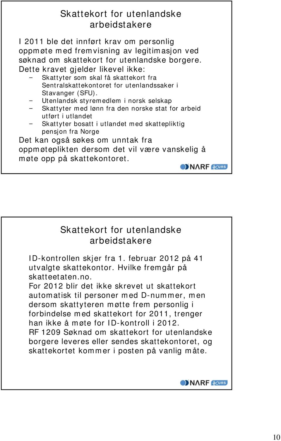 Utenlandsk styremedlem i norsk selskap Skattyter med lønn fra den norske stat for arbeid utført i utlandet Skattyter bosatt i utlandet med skattepliktig pensjon fra Norge Det kan også søkes om unntak