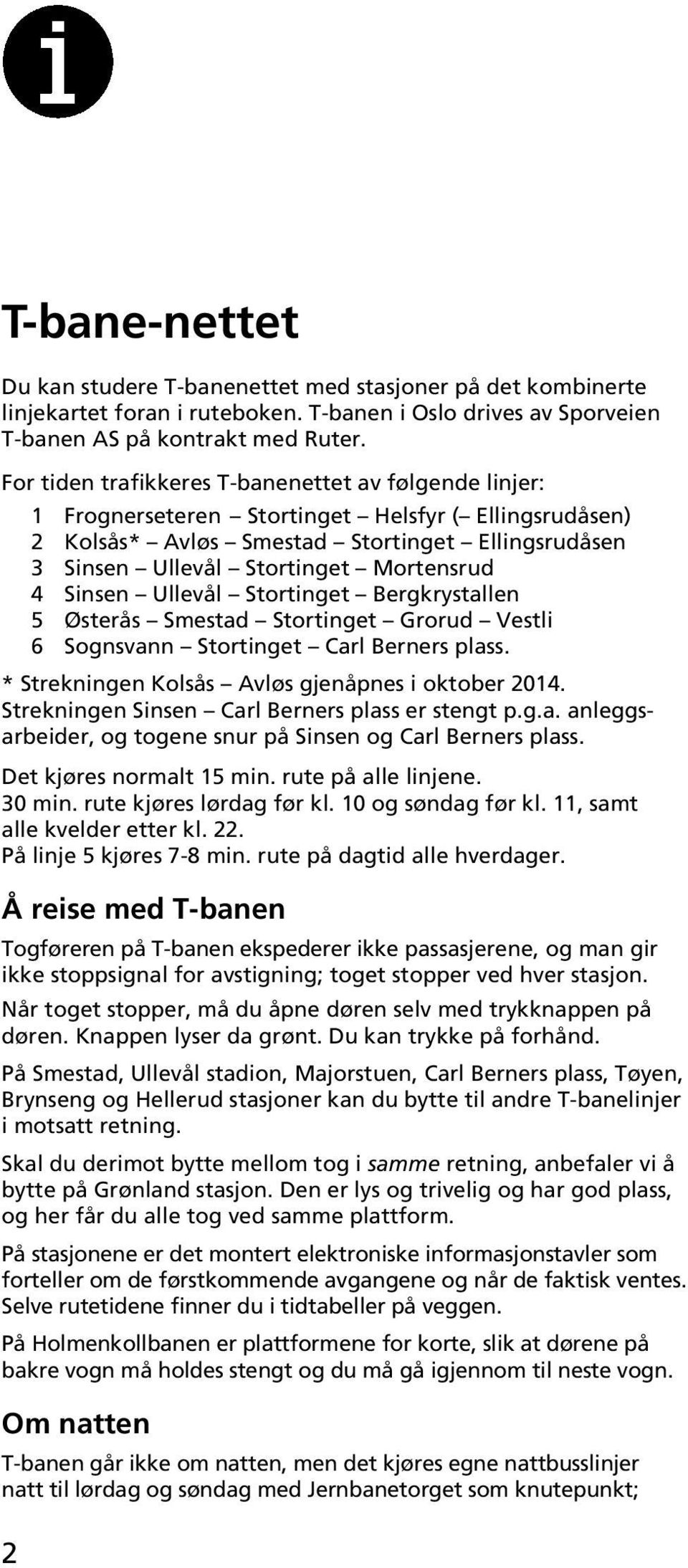 Smestad Grorud Vestli 6 Sognsvann Carl Berners plass. * Strekningen Kolsås Avløs gjenåpnes i oktober 2014. Strekningen Sinsen Carl Berners plass er stengt p.g.a. anleggsarbeider, og togene snur på Sinsen og Carl Berners plass.