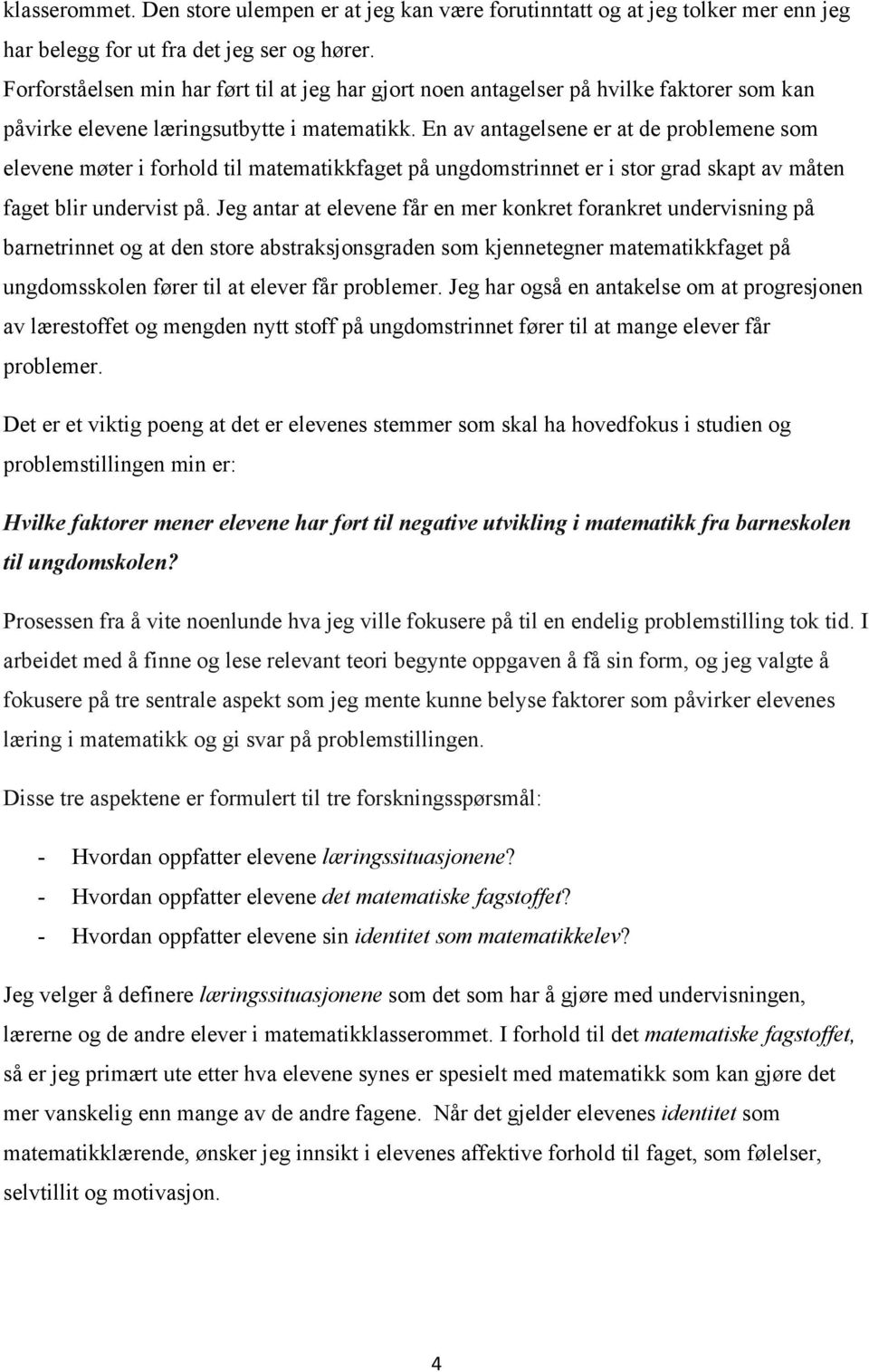 En av antagelsene er at de problemene som elevene møter i forhold til matematikkfaget på ungdomstrinnet er i stor grad skapt av måten faget blir undervist på.