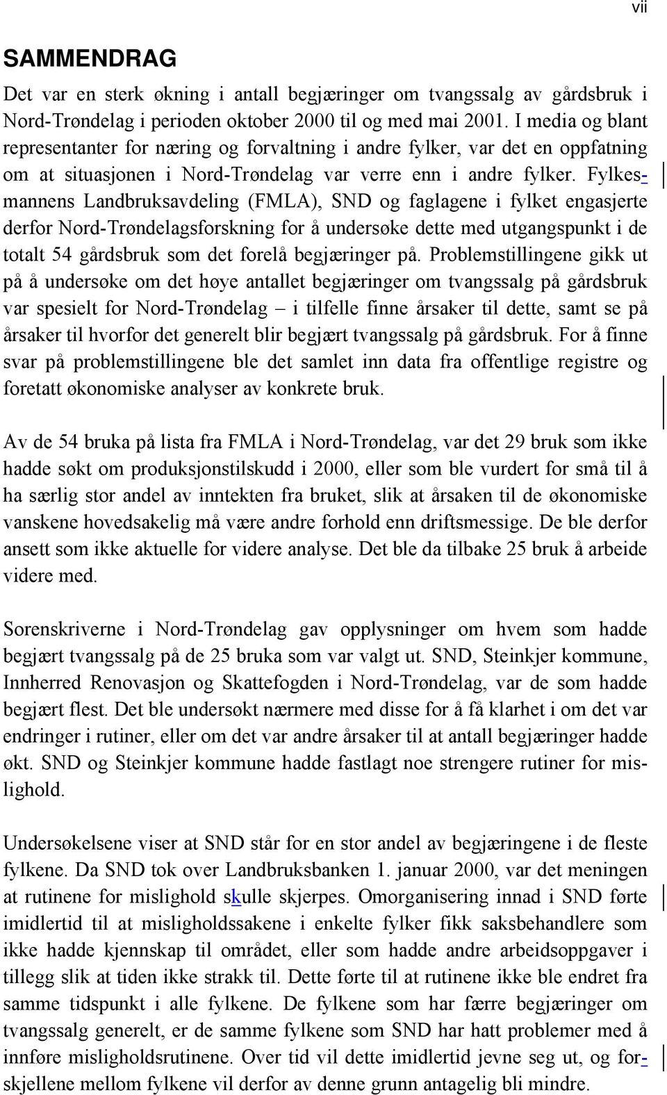 Fylkesmannens Landbruksavdeling (FMLA), SND og faglagene i fylket engasjerte derfor Nord-Trøndelagsforskning for å undersøke dette med utgangspunkt i de totalt 54 gårdsbruk som det forelå begjæringer