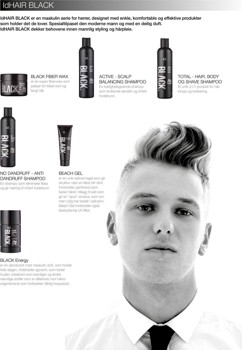 ACTIVE - SCALP BALANCING SHAMPOO En fuktighetsgivende shampo som lindrende sensitiv og irritert hodebunn. TOTAL - HAIR, BODY OG SHAVE SHAMPOO Et unik 3-i-1 produkt for hår, kropp og barbering.