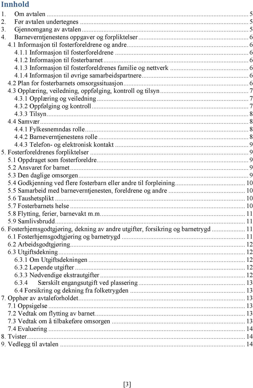 .. 7 4.3.1 Opplæring og veiledning... 7 4.3.2 Oppfølging og kontroll... 7 4.3.3 Tilsyn... 8 4.4 Samvær... 8 4.4.1 Fylkesnemndas rolle... 8 4.4.2 Barneverntjenestens rolle... 8 4.4.3 Telefon- og elektronisk kontakt.