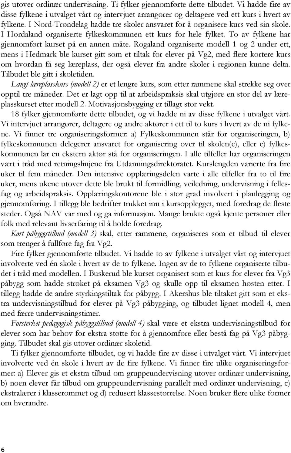 Rogaland organiserte modell 1 og 2 under ett, mens i Hedmark ble kurset gitt som et tiltak for elever på Vg2, med flere kortere kurs om hvordan få seg læreplass, der også elever fra andre skoler i