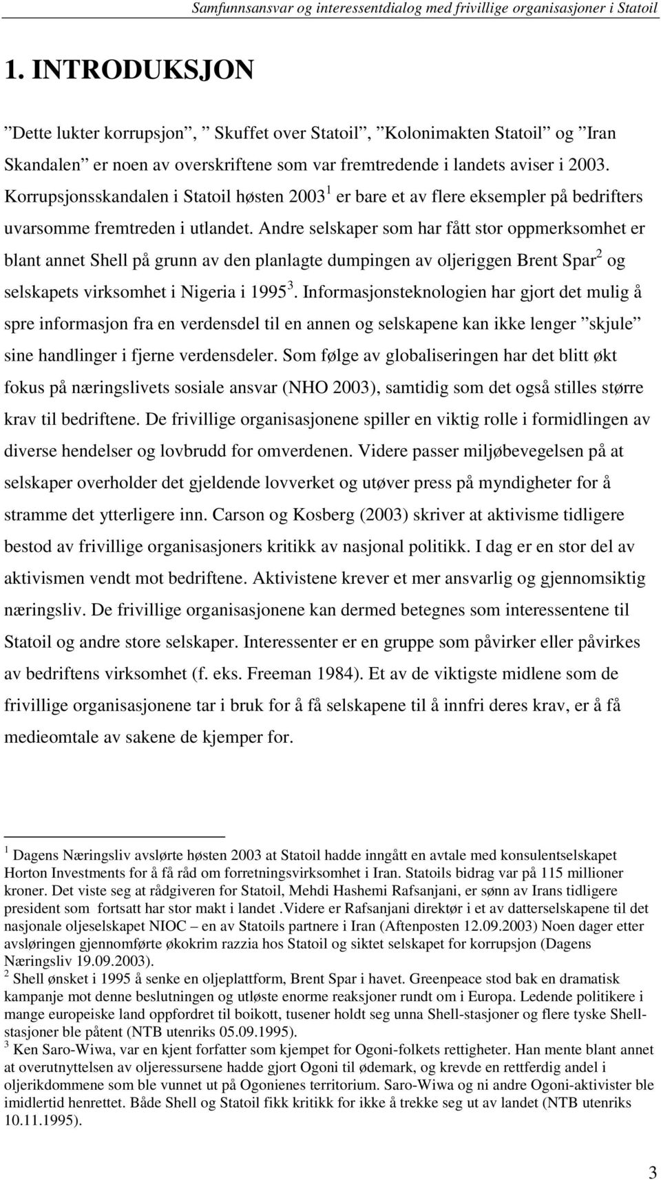 Andre selskaper som har fått stor oppmerksomhet er blant annet Shell på grunn av den planlagte dumpingen av oljeriggen Brent Spar 2 og selskapets virksomhet i Nigeria i 1995 3.