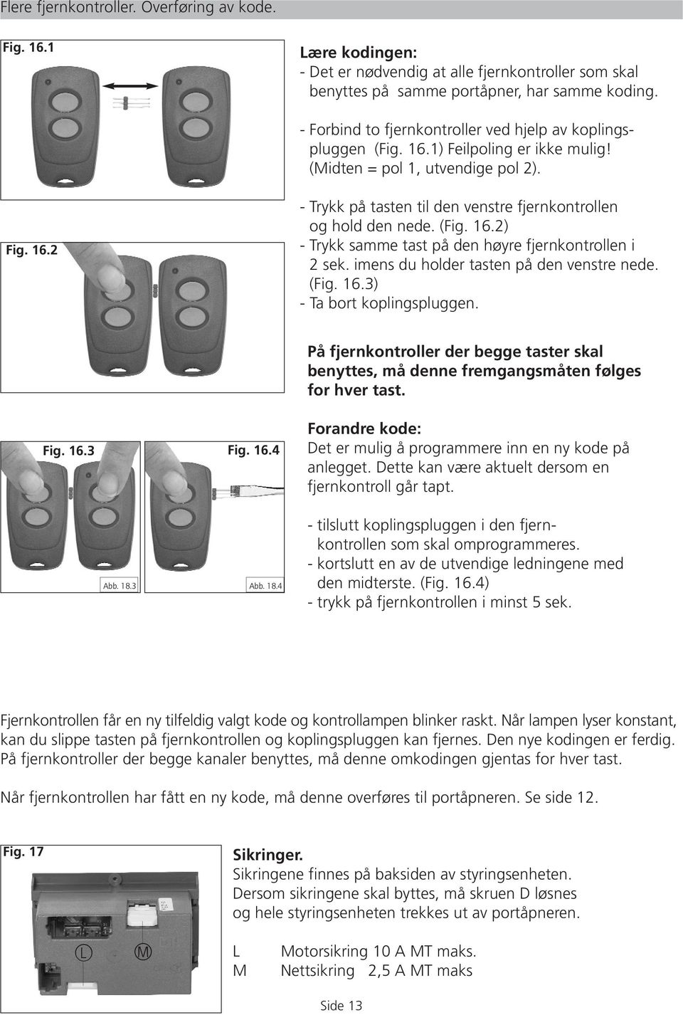 (Fig. 16.2) - Trykk samme tast på den høyre fjernkontrollen i 2 sek. imens du holder tasten på den venstre nede. (Fig. 16.3) - Ta bort koplingspluggen. Fig. 16.3 Fig. 16.4 Abb. 18.