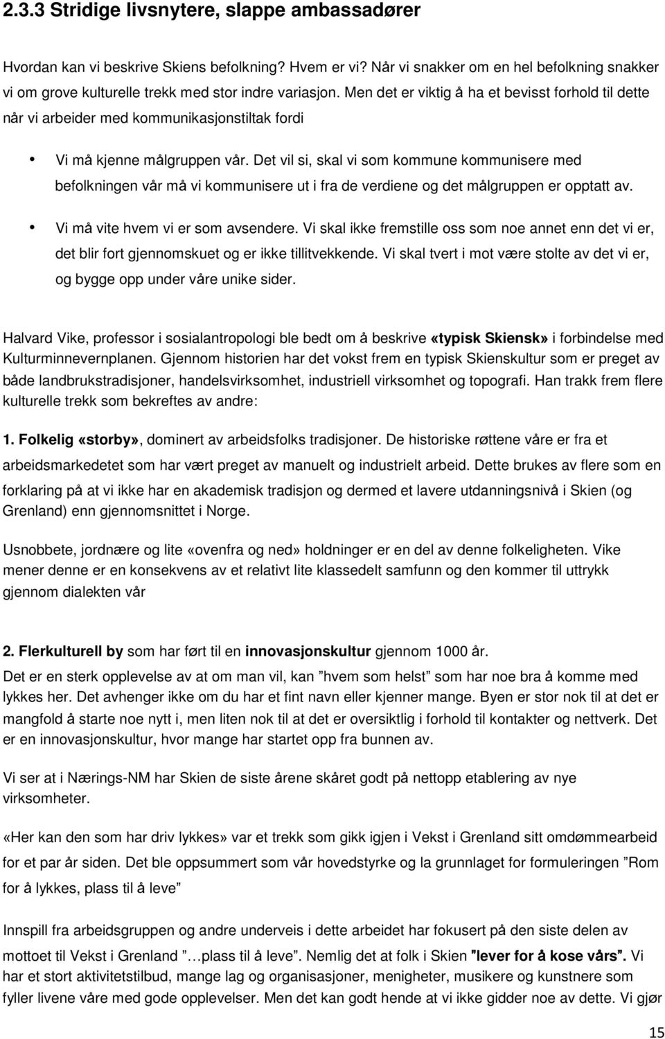 Det vil si, skal vi som kommune kommunisere med befolkningen vår må vi kommunisere ut i fra de verdiene og det målgruppen er opptatt av. Vi må vite hvem vi er som avsendere.