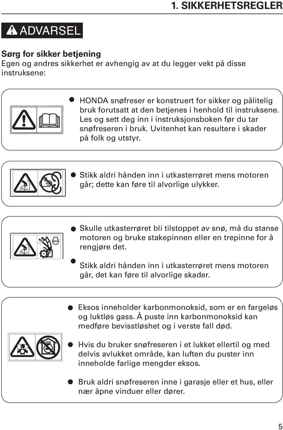 Stikk aldri hånden inn i utkasterrøret mens motoren går; dette kan føre til alvorlige ulykker.