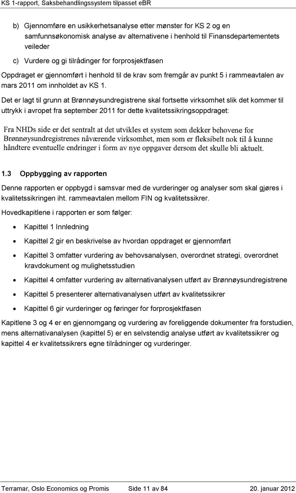 Det er lagt til grunn at Brønnøysundregistrene skal fortsette virksomhet slik det kommer til uttrykk i avropet fra september 2011 for dette kvalitetssikringsoppdraget: Fra NHDs side er det sentralt