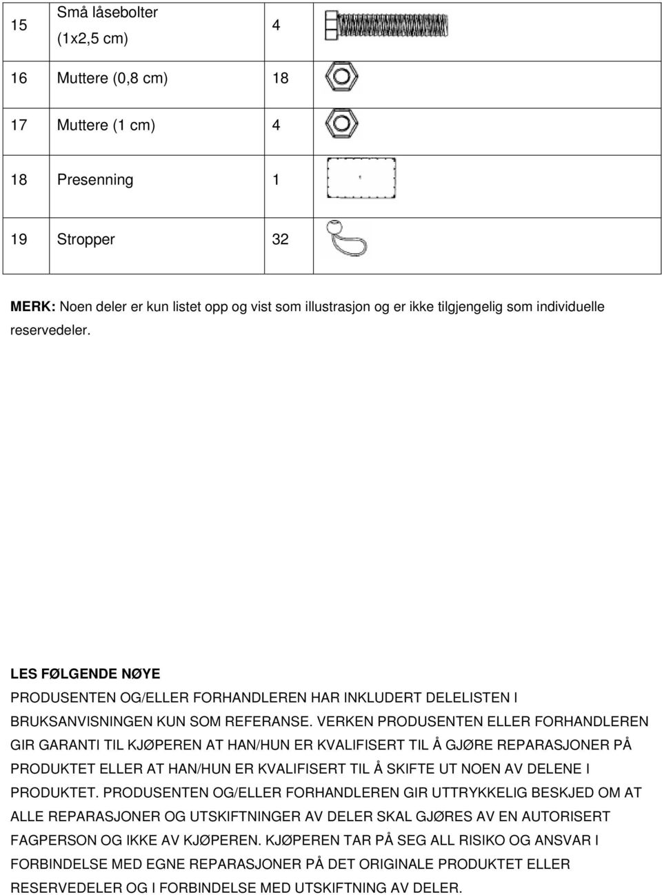 VERKEN PRODUSENTEN ELLER FORHANDLEREN GIR GARANTI TIL KJØPEREN AT HAN/HUN ER KVALIFISERT TIL Å GJØRE REPARASJONER PÅ PRODUKTET ELLER AT HAN/HUN ER KVALIFISERT TIL Å SKIFTE UT NOEN AV DELENE I