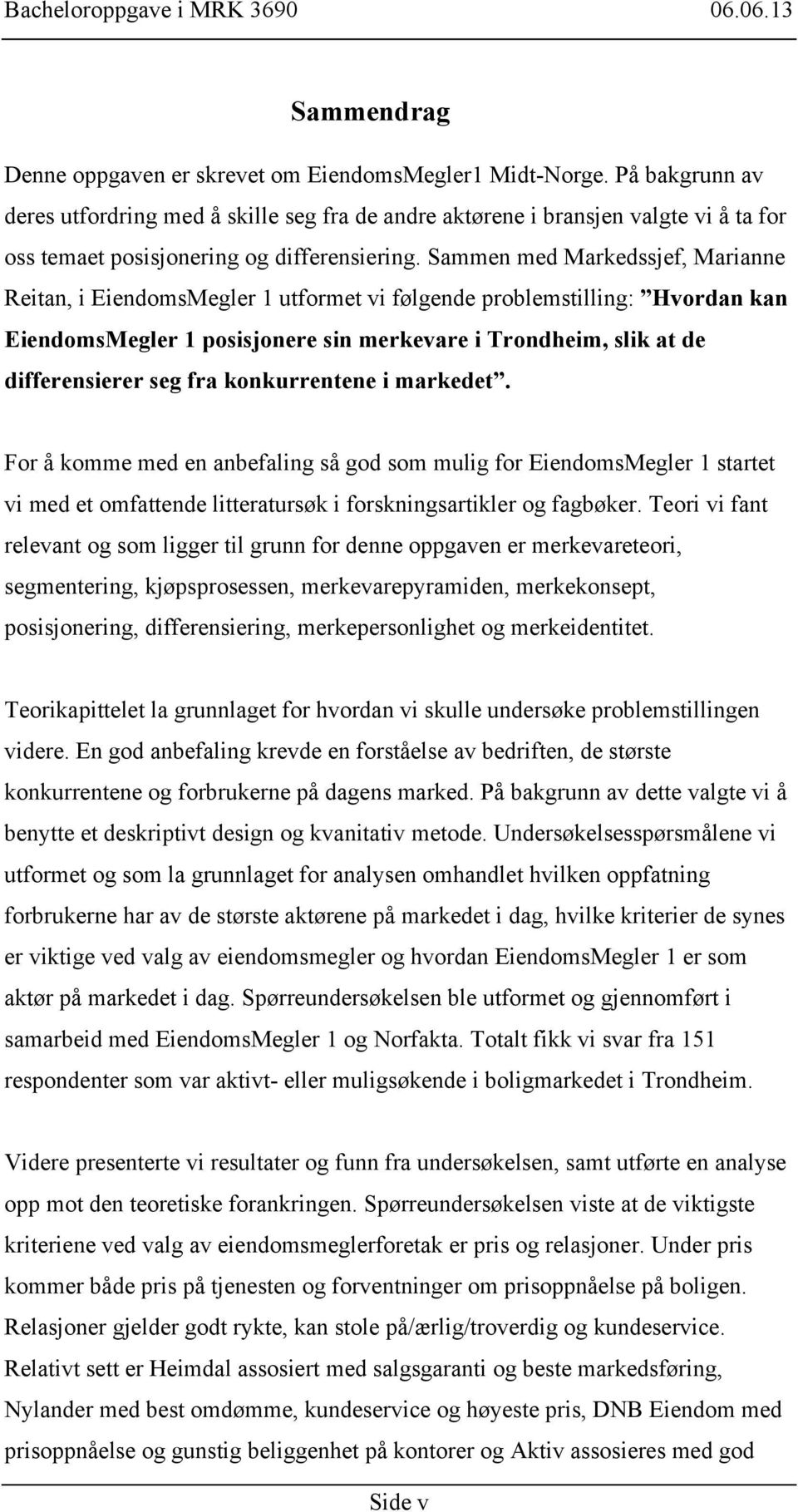 Sammen med Markedssjef, Marianne Reitan, i EiendomsMegler 1 utformet vi følgende problemstilling: Hvordan kan EiendomsMegler 1 posisjonere sin merkevare i Trondheim, slik at de differensierer seg fra