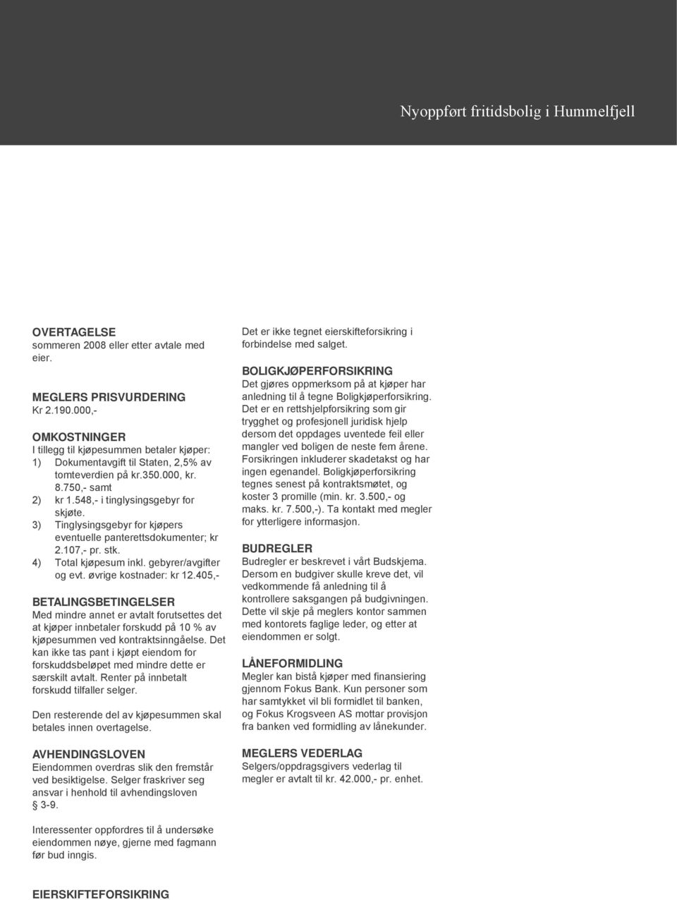 3) Tinglysingsgebyr for kjøpers eventuelle panterettsdokumenter; kr 2.107,- pr. stk. 4) Total kjøpesum inkl. gebyrer/avgifter og evt. øvrige kostnader: kr 12.