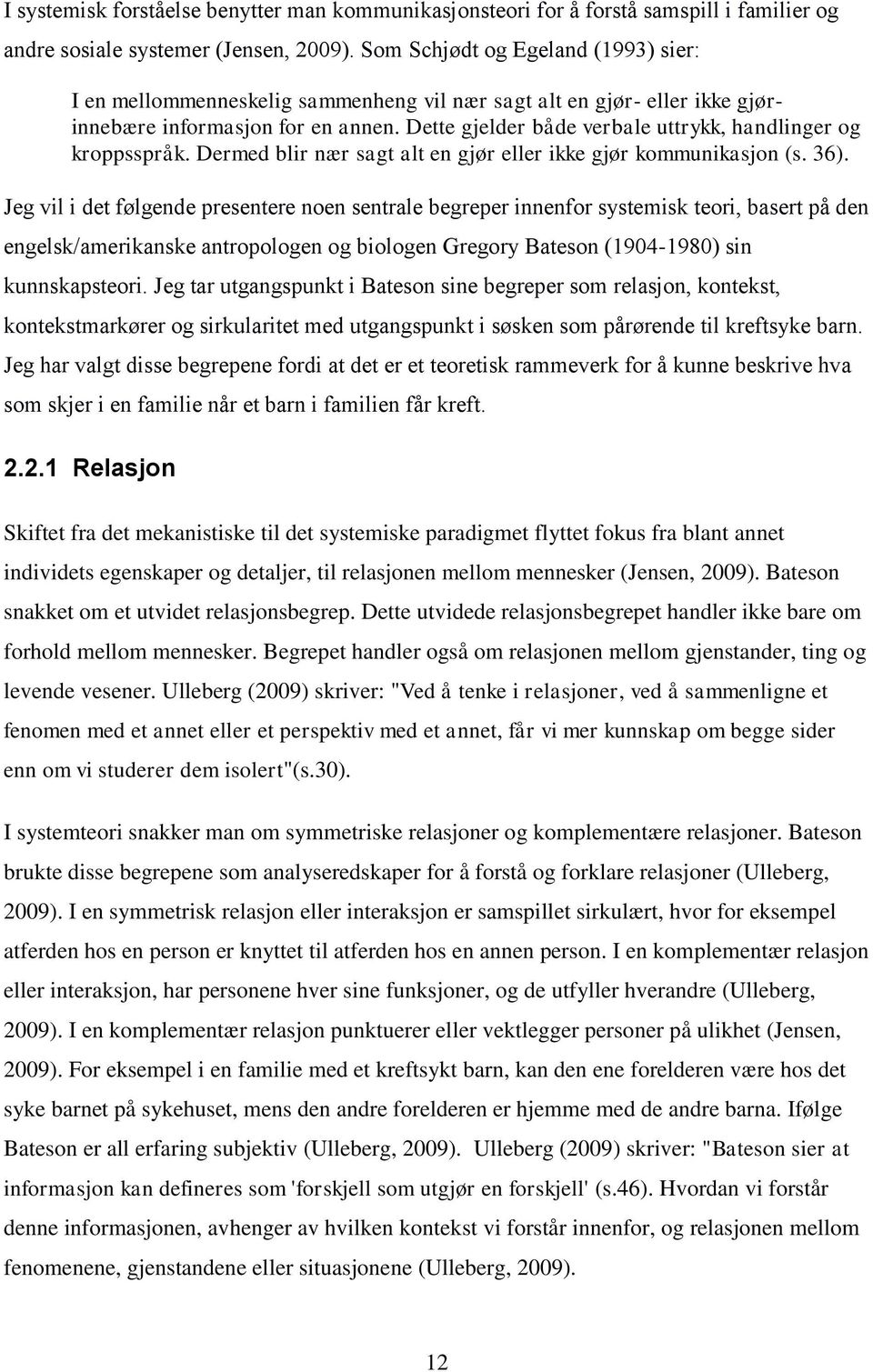 Dette gjelder både verbale uttrykk, handlinger og kroppsspråk. Dermed blir nær sagt alt en gjør eller ikke gjør kommunikasjon (s. 36).