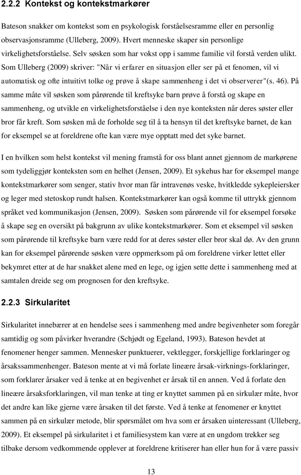 Som Ulleberg (2009) skriver: "Når vi erfarer en situasjon eller ser på et fenomen, vil vi automatisk og ofte intuitivt tolke og prøve å skape sammenheng i det vi observerer"(s. 46).