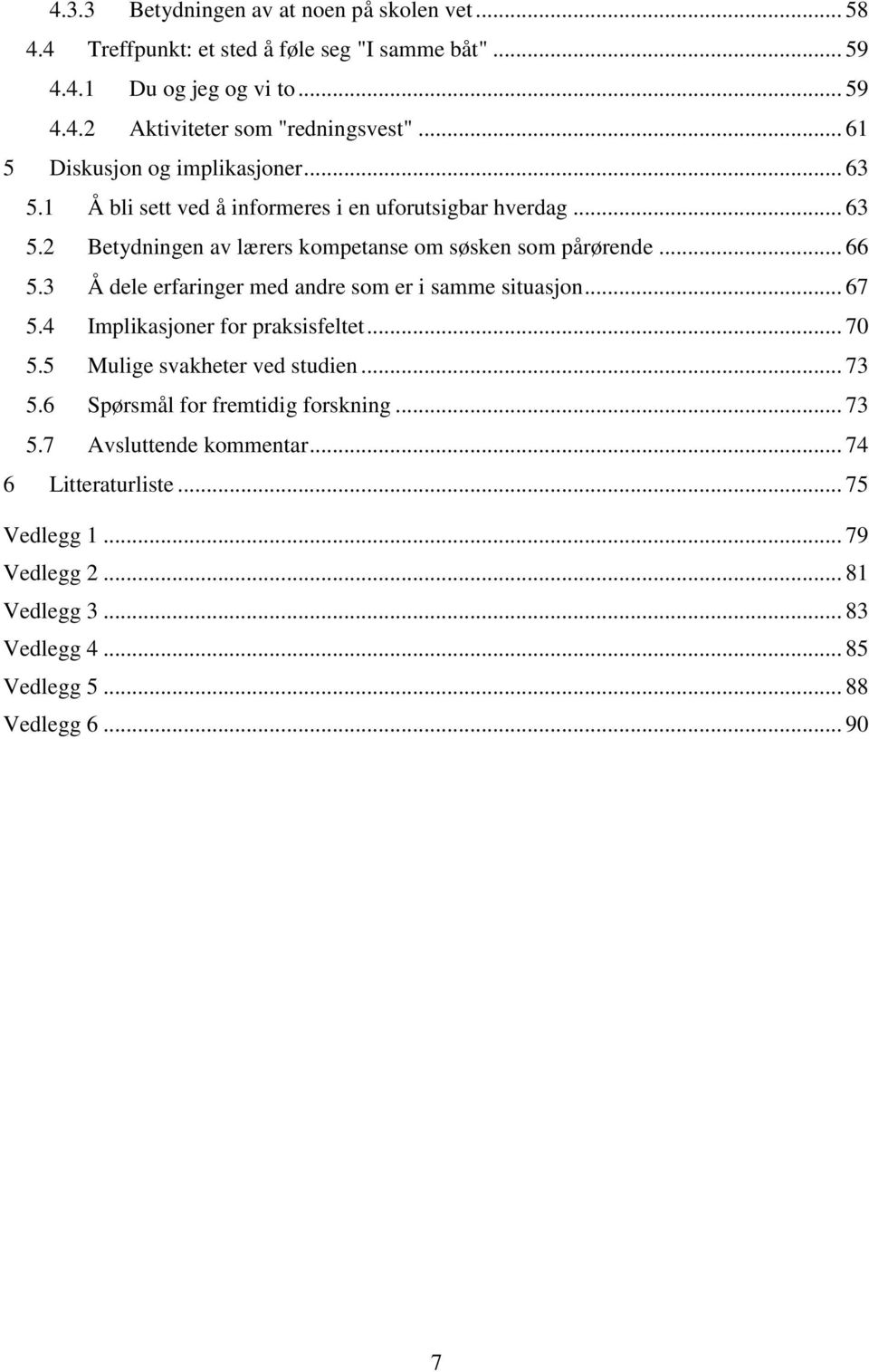 .. 66 5.3 Å dele erfaringer med andre som er i samme situasjon... 67 5.4 Implikasjoner for praksisfeltet... 70 5.5 Mulige svakheter ved studien... 73 5.