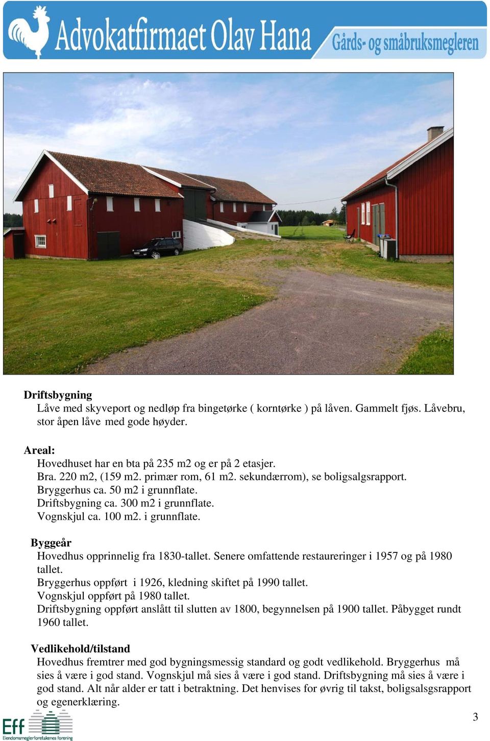 Senere omfattende restaureringer i 1957 og på 1980 tallet. Bryggerhus oppført i 1926, kledning skiftet på 1990 tallet. Vognskjul oppført på 1980 tallet.