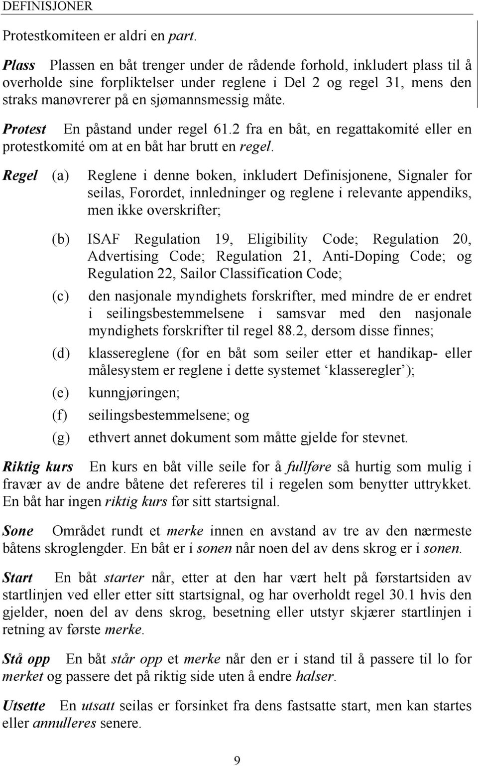 Protest En påstand under regel 61.2 fra en båt, en regattakomité eller en protestkomité om at en båt har brutt en regel.