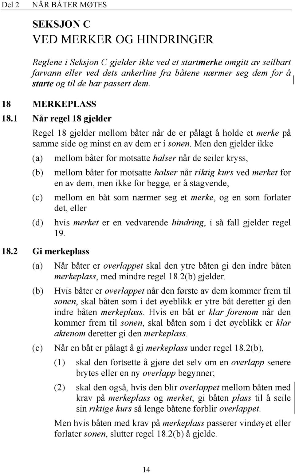 Men den gjelder ikke (a) mellom båter for motsatte halser når de seiler kryss, (b) mellom båter for motsatte halser når riktig kurs ved merket for en av dem, men ikke for begge, er å stagvende, (c)