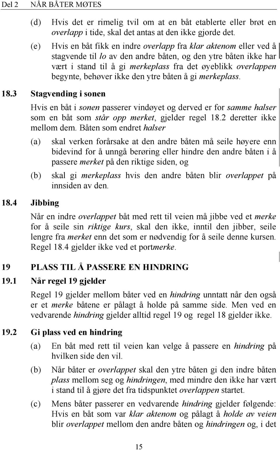 behøver ikke den ytre båten å gi merkeplass. 18.3 Stagvending i sonen Hvis en båt i sonen passerer vindøyet og derved er for samme halser som en båt som står opp merket, gjelder regel 18.