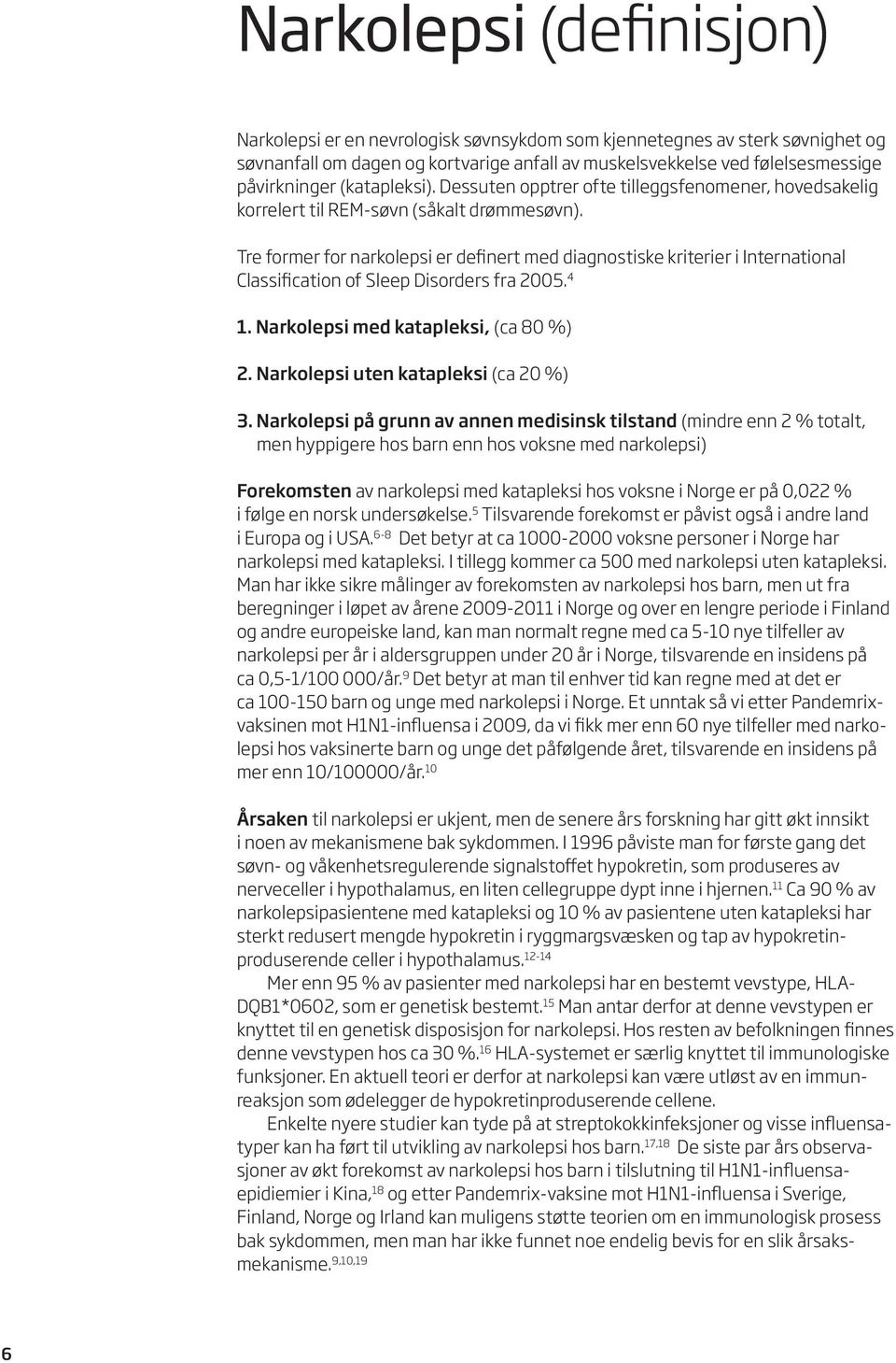 Tre former for narkolepsi er definert med diagnostiske kriterier i International Classification of Sleep Disorders fra 2005. 4 1. Narkolepsi med katapleksi, (ca 80 %) 2.