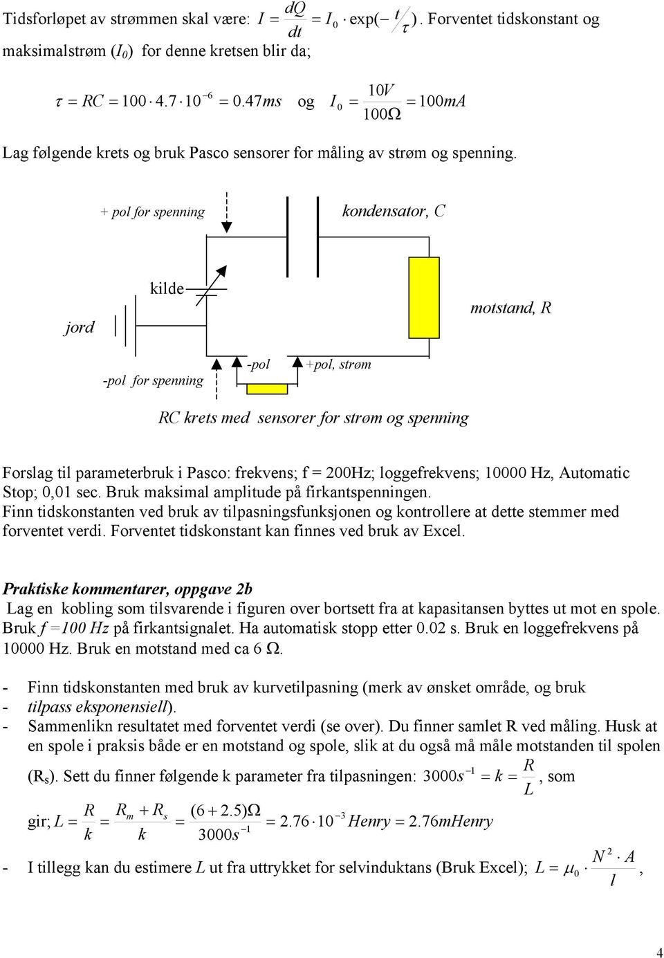 + pol for spenning kondensator, jord kilde motstand, -pol for spenning -pol +pol, strøm krets med sensorer for strøm og spenning Forslag til parameterbruk i Pasco: frekvens; f = Hz; loggefrekvens;