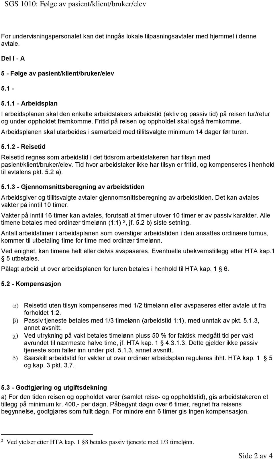 Arbeidsplanen skal utarbeides i samarbeid med tillitsvalgte minimum 14 dager før turen. 5.1.2 - Reisetid Reisetid regnes som arbeidstid i det tidsrom arbeidstakeren har tilsyn med pasient/klient/bruker/elev.