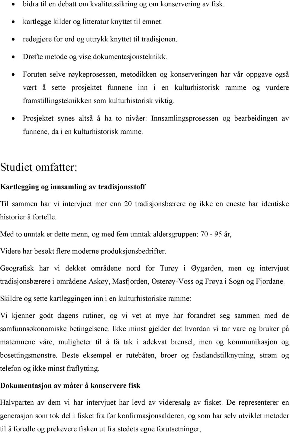 Foruten selve røykeprosessen, metodikken og konserveringen har vår oppgave også vært å sette prosjektet funnene inn i en kulturhistorisk ramme og vurdere framstillingsteknikken som kulturhistorisk