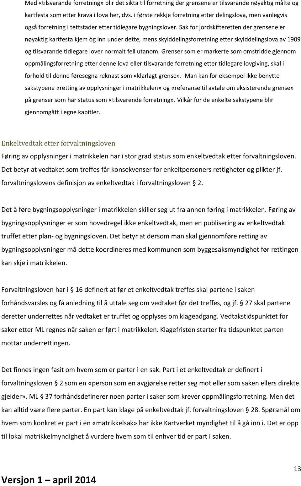 Sak for jordskifteretten der grensene er nøyaktig kartfesta kjem òg inn under dette, mens skylddelingsforretning etter skylddelingslova av 1909 og tilsvarande tidlegare lover normalt fell utanom.