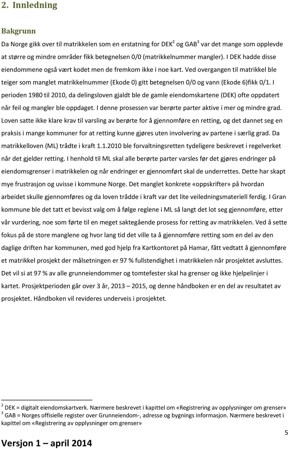 Ved overgangen til matrikkel ble teiger som manglet matrikkelnummer (Ekode 0) gitt betegnelsen 0/0 og vann (Ekode 6)fikk 0/1.