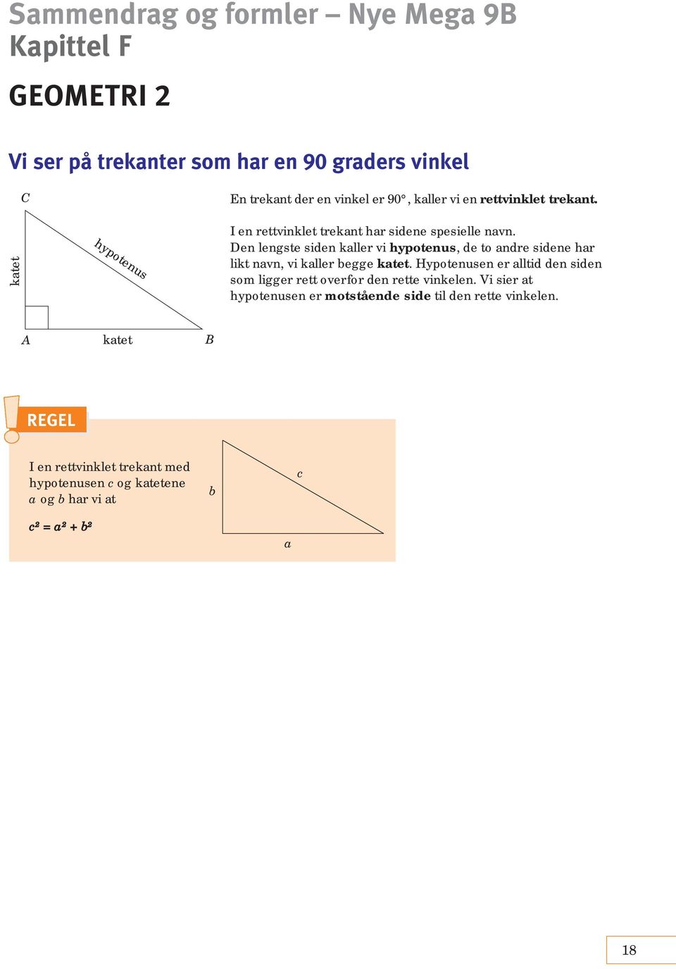 Den lengste siden kaller vi hypotenus, de to andre sidene har likt navn, vi kaller begge katet.