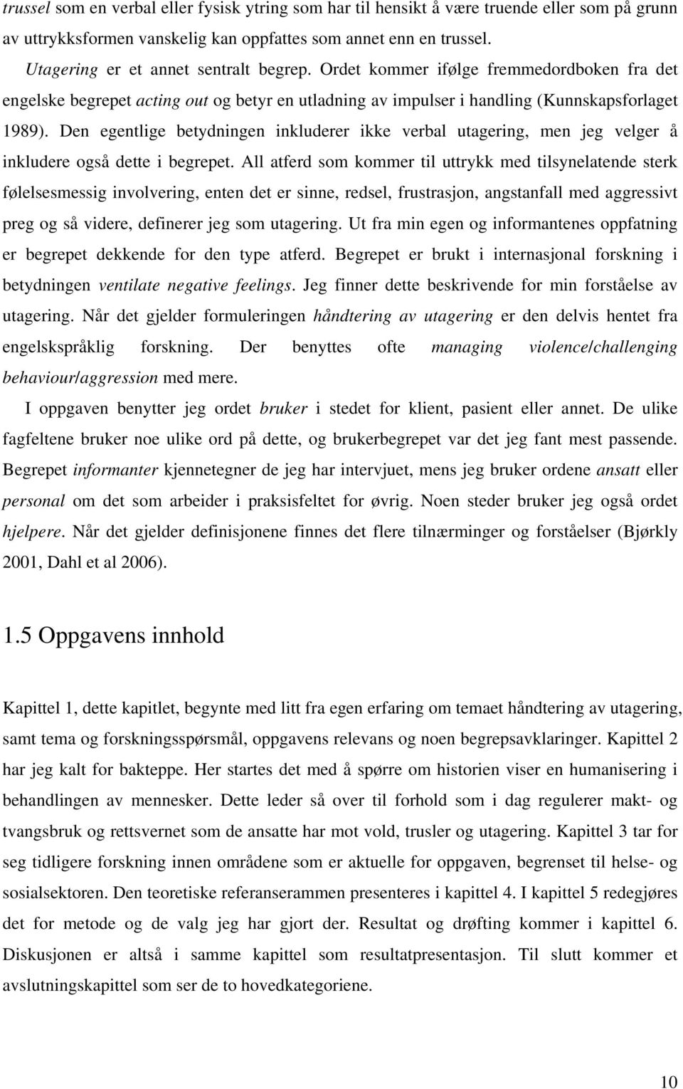 Den egentlige betydningen inkluderer ikke verbal utagering, men jeg velger å inkludere også dette i begrepet.