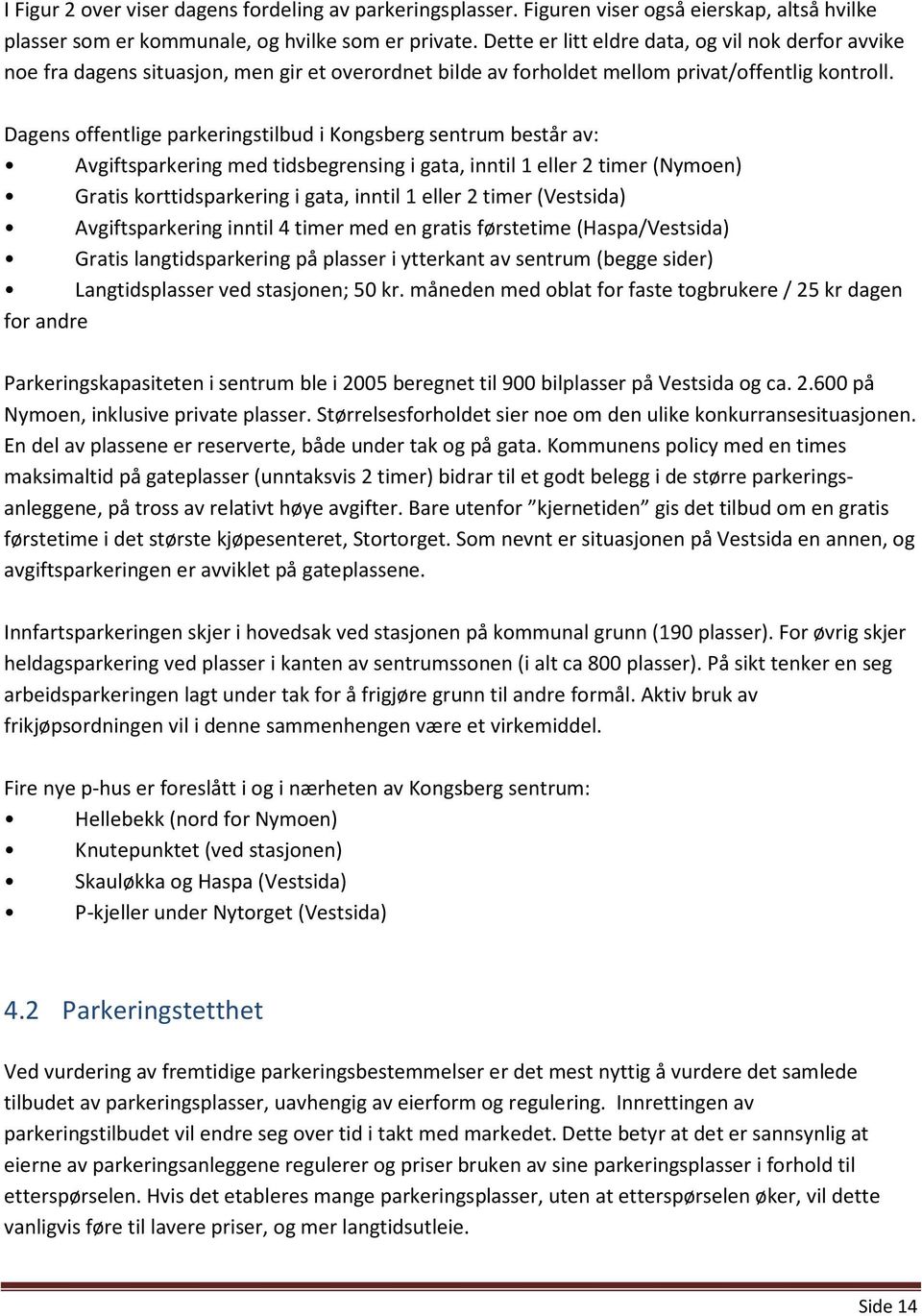 Dagens offentlige parkeringstilbud i Kongsberg sentrum består av: Avgiftsparkering med tidsbegrensing i gata, inntil 1 eller 2 timer (Nymoen) Gratis korttidsparkering i gata, inntil 1 eller 2 timer